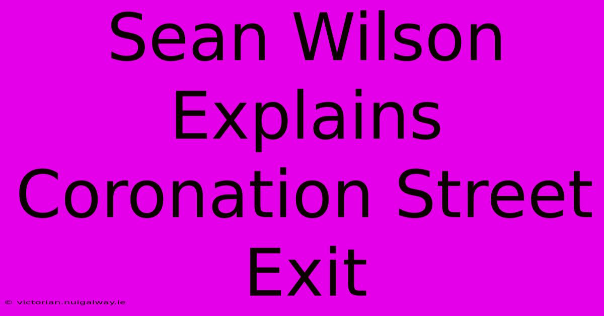 Sean Wilson Explains Coronation Street Exit