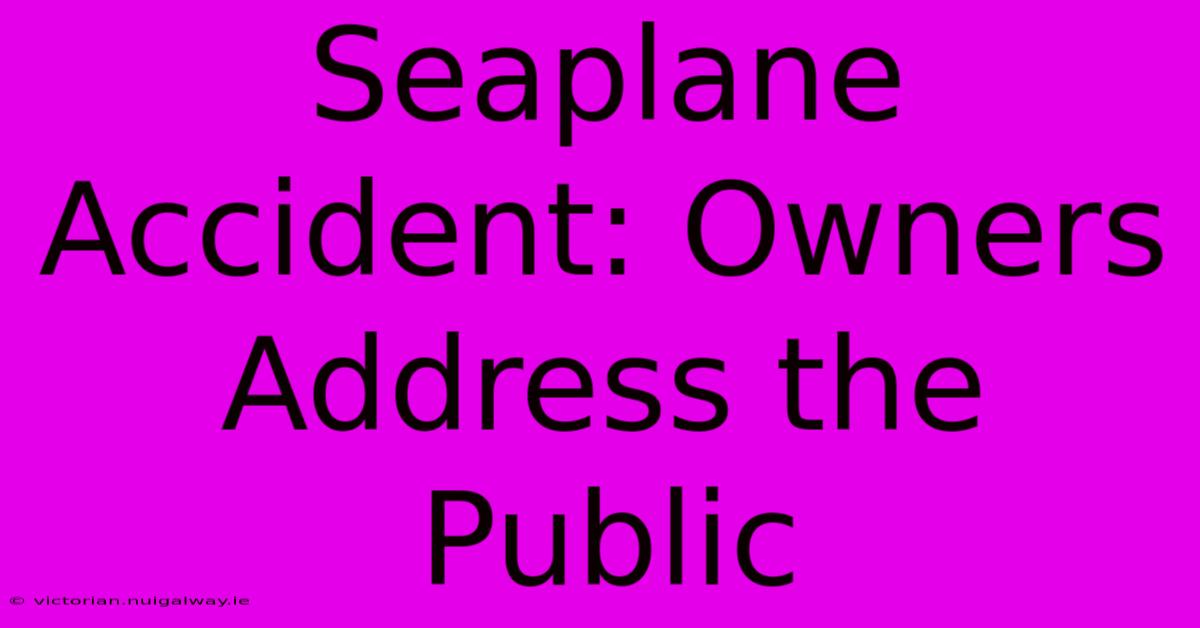 Seaplane Accident: Owners Address The Public