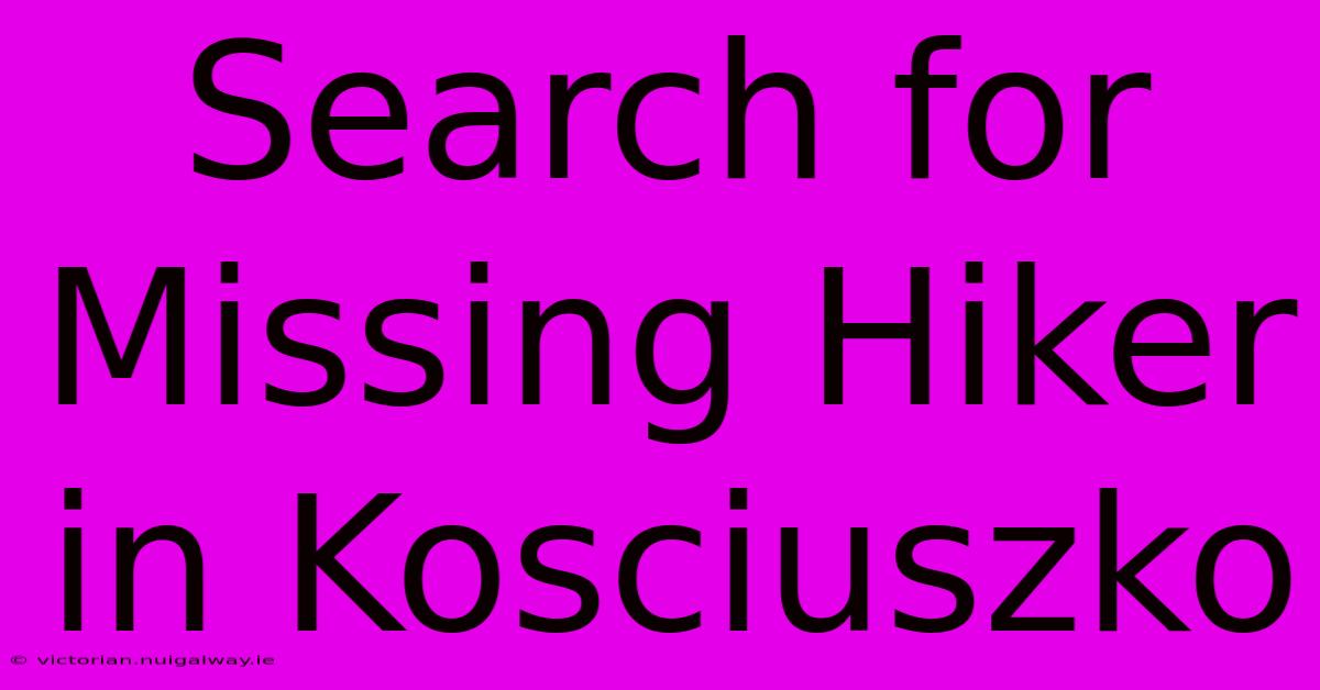 Search For Missing Hiker In Kosciuszko