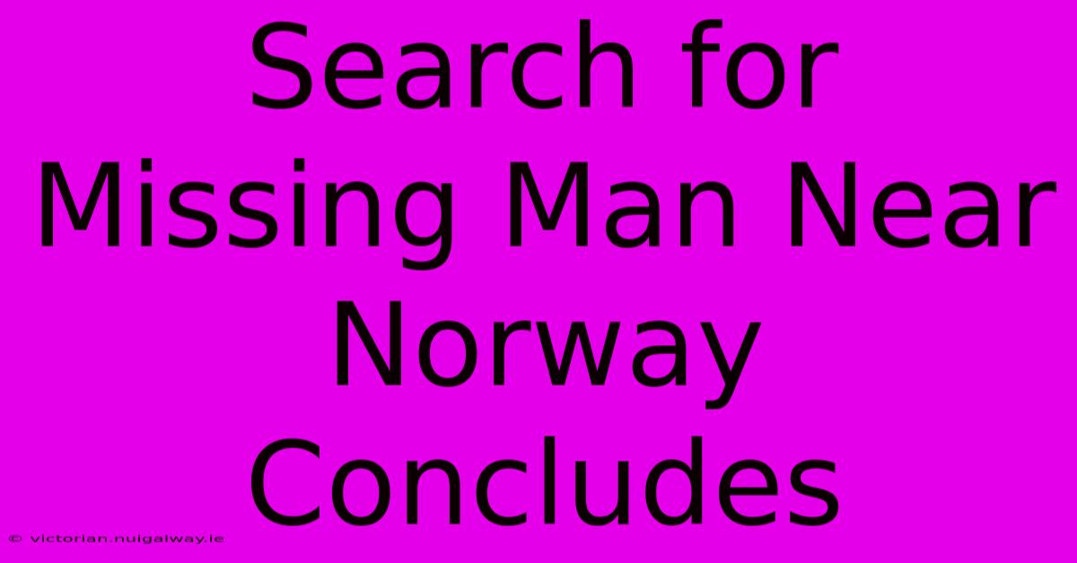 Search For Missing Man Near Norway Concludes