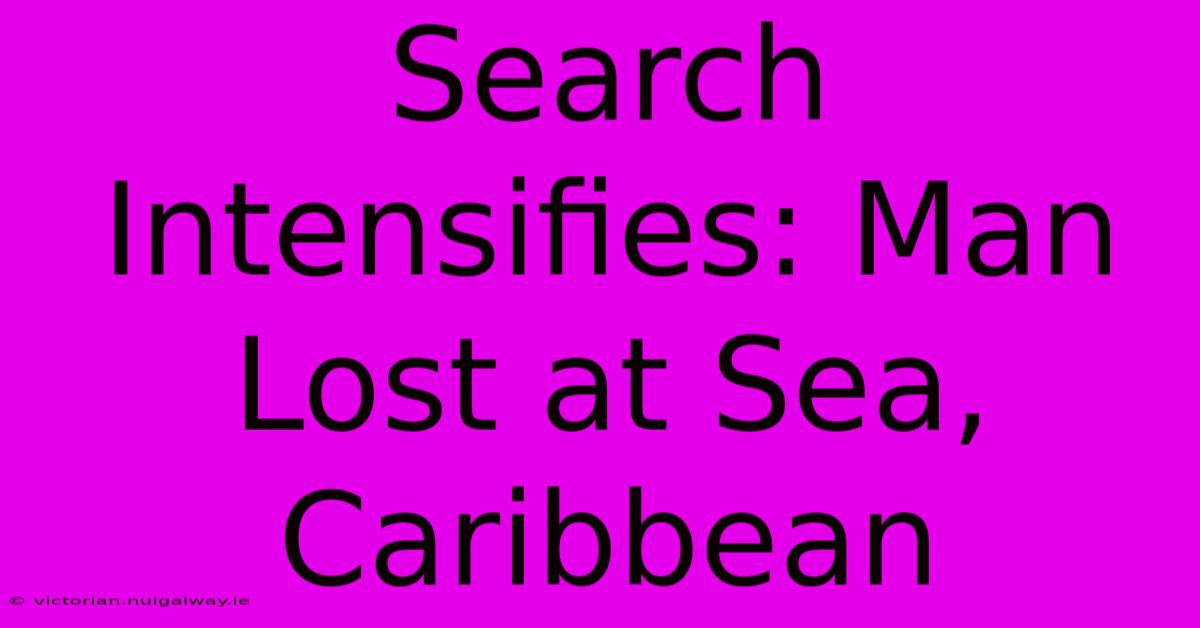 Search Intensifies: Man Lost At Sea, Caribbean