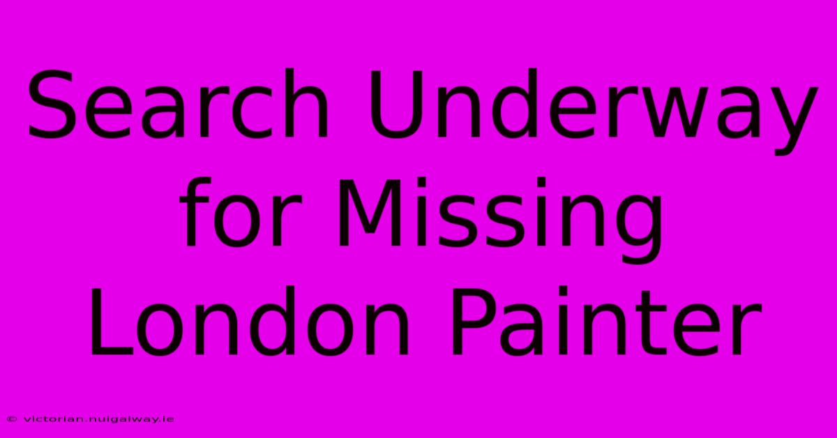 Search Underway For Missing London Painter 