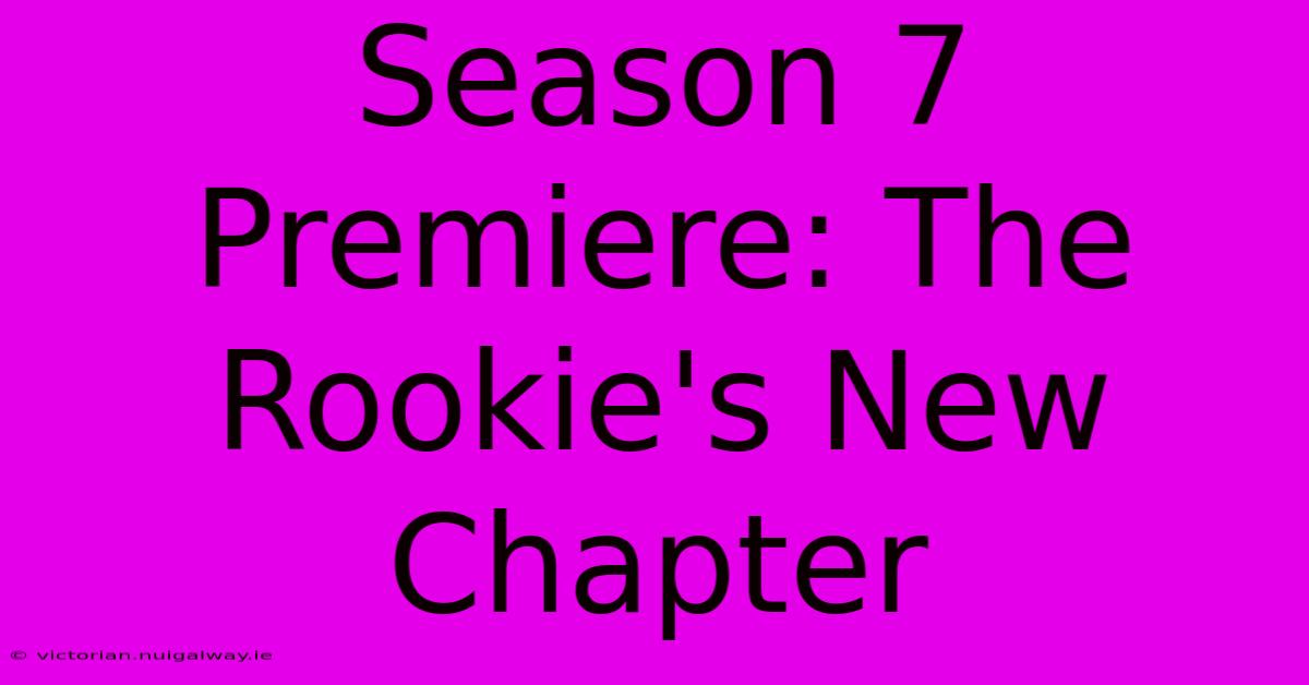 Season 7 Premiere: The Rookie's New Chapter