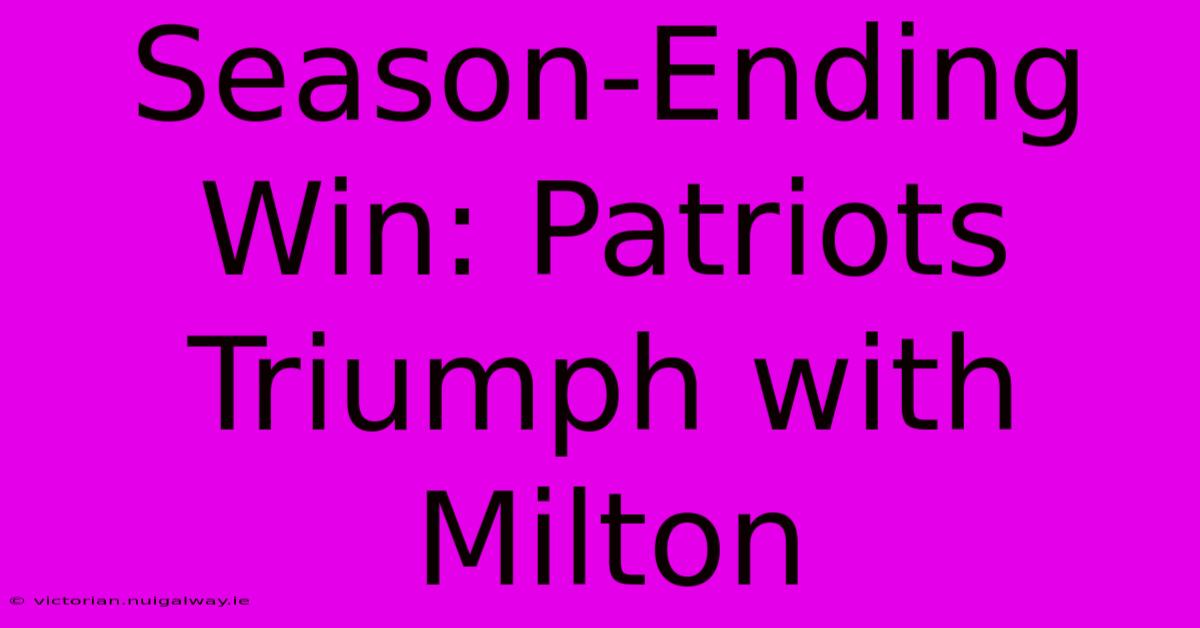 Season-Ending Win: Patriots Triumph With Milton