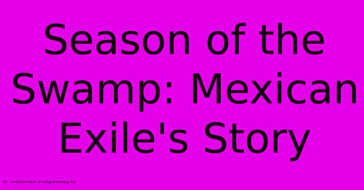 Season Of The Swamp: Mexican Exile's Story