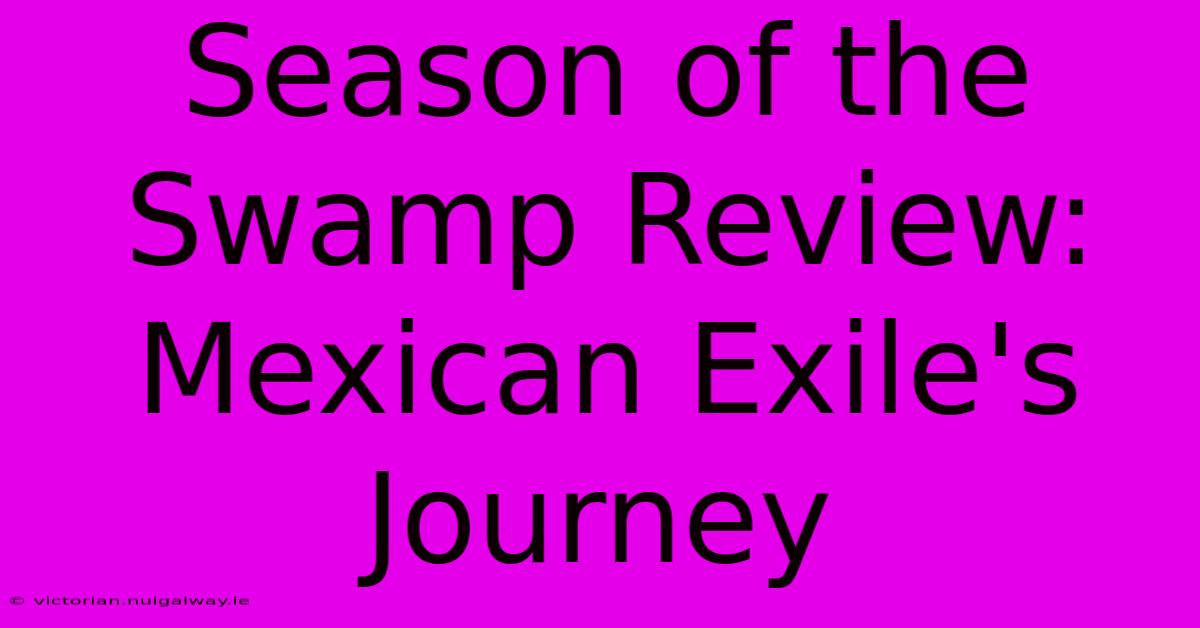 Season Of The Swamp Review: Mexican Exile's Journey