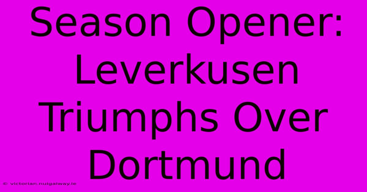 Season Opener: Leverkusen Triumphs Over Dortmund