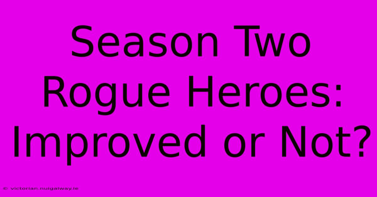 Season Two Rogue Heroes:  Improved Or Not?