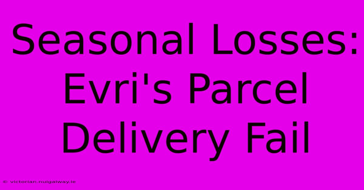 Seasonal Losses: Evri's Parcel Delivery Fail