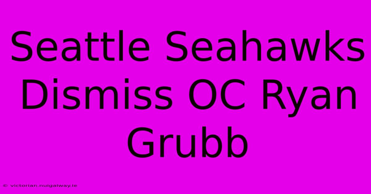 Seattle Seahawks Dismiss OC Ryan Grubb