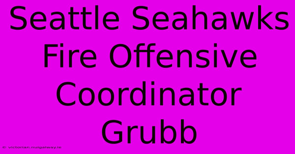 Seattle Seahawks Fire Offensive Coordinator Grubb