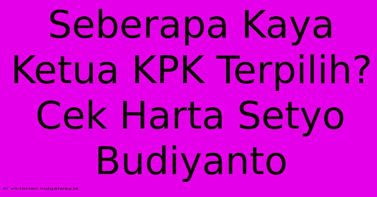 Seberapa Kaya Ketua KPK Terpilih? Cek Harta Setyo Budiyanto