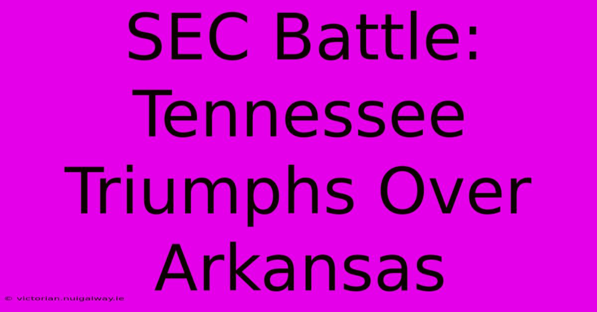 SEC Battle: Tennessee Triumphs Over Arkansas