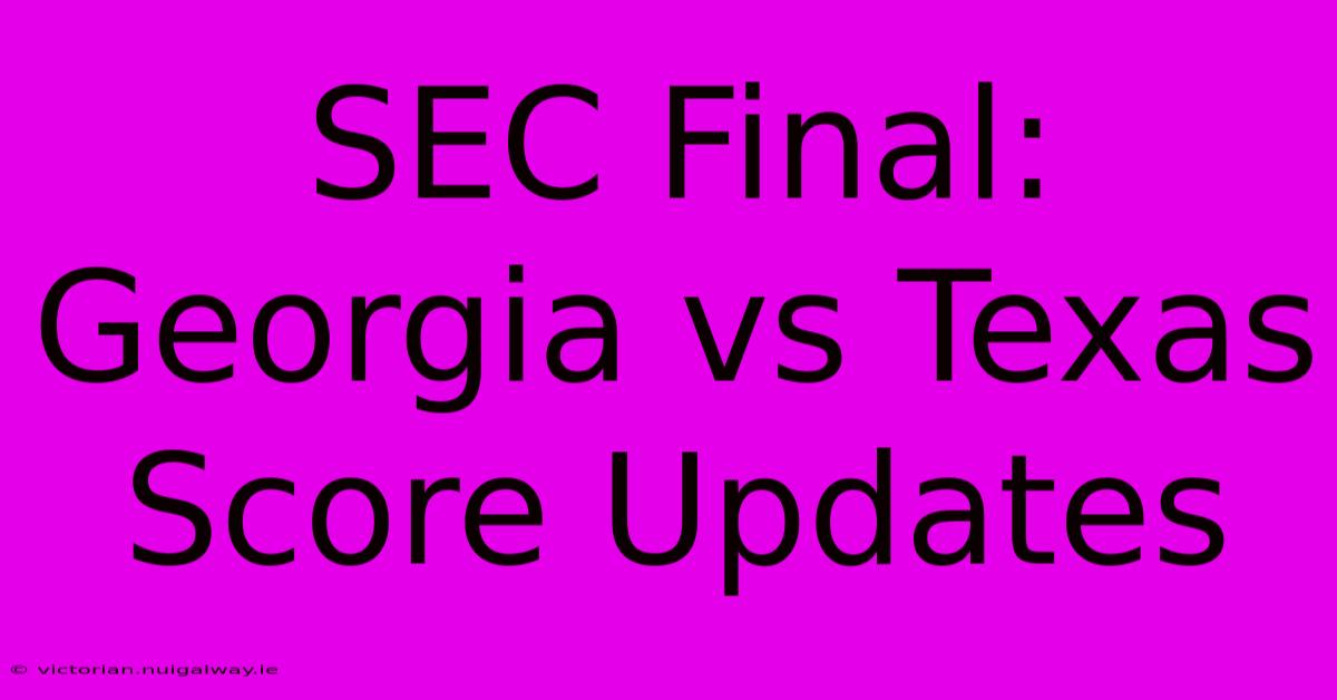 SEC Final: Georgia Vs Texas Score Updates