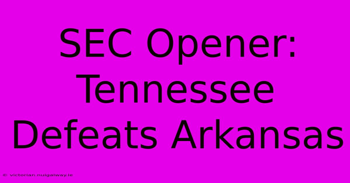 SEC Opener: Tennessee Defeats Arkansas