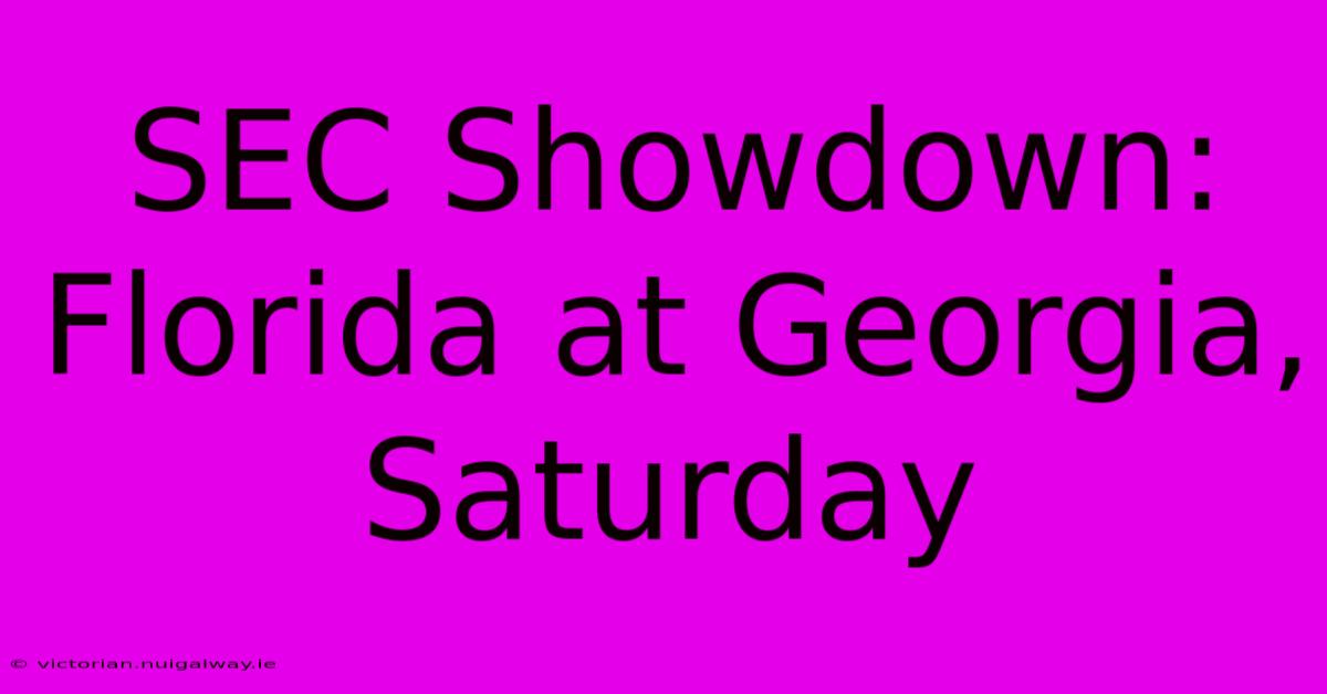 SEC Showdown: Florida At Georgia, Saturday