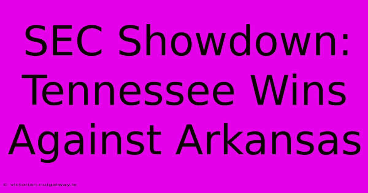 SEC Showdown: Tennessee Wins Against Arkansas