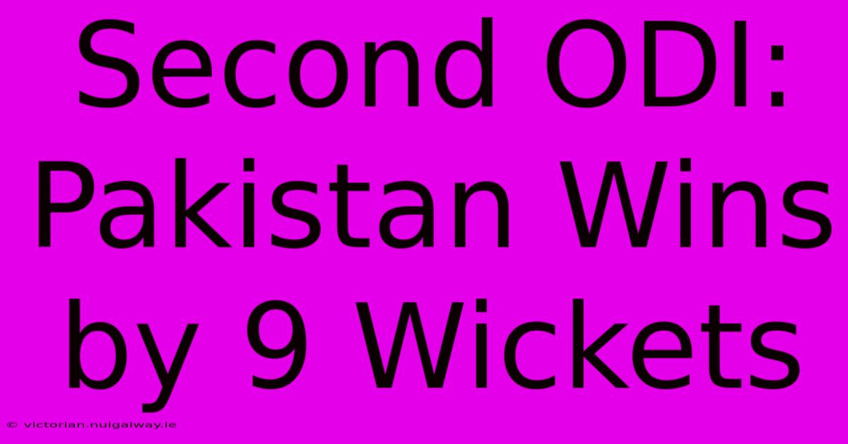 Second ODI: Pakistan Wins By 9 Wickets 