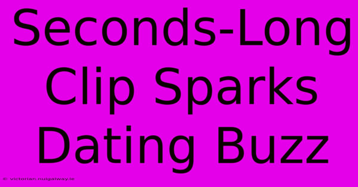 Seconds-Long Clip Sparks Dating Buzz