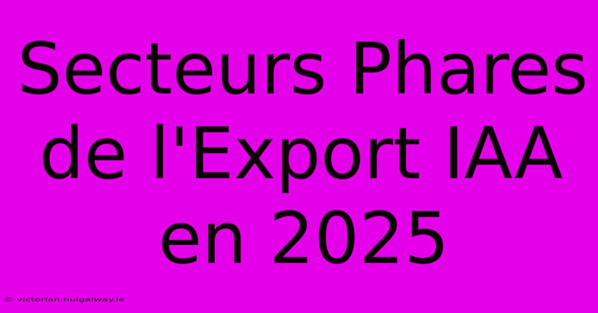 Secteurs Phares De L'Export IAA En 2025