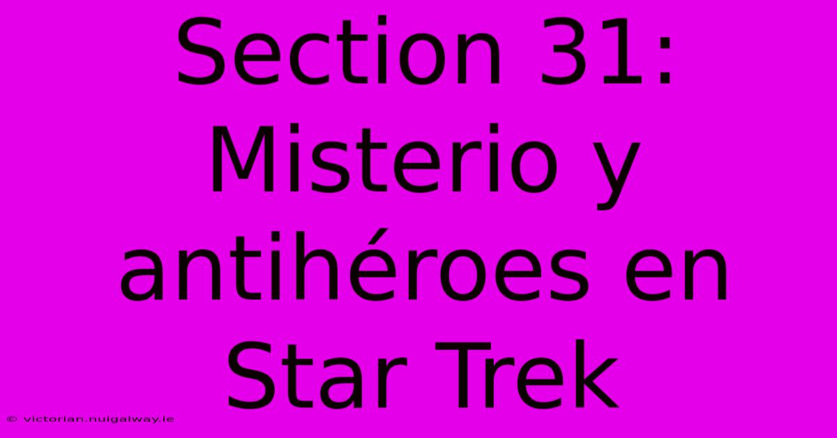 Section 31: Misterio Y Antihéroes En Star Trek 