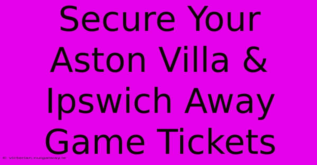 Secure Your Aston Villa & Ipswich Away Game Tickets 