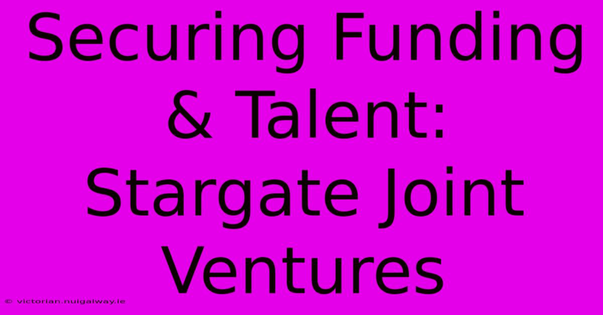 Securing Funding & Talent: Stargate Joint Ventures