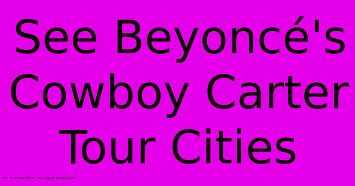 See Beyoncé's Cowboy Carter Tour Cities