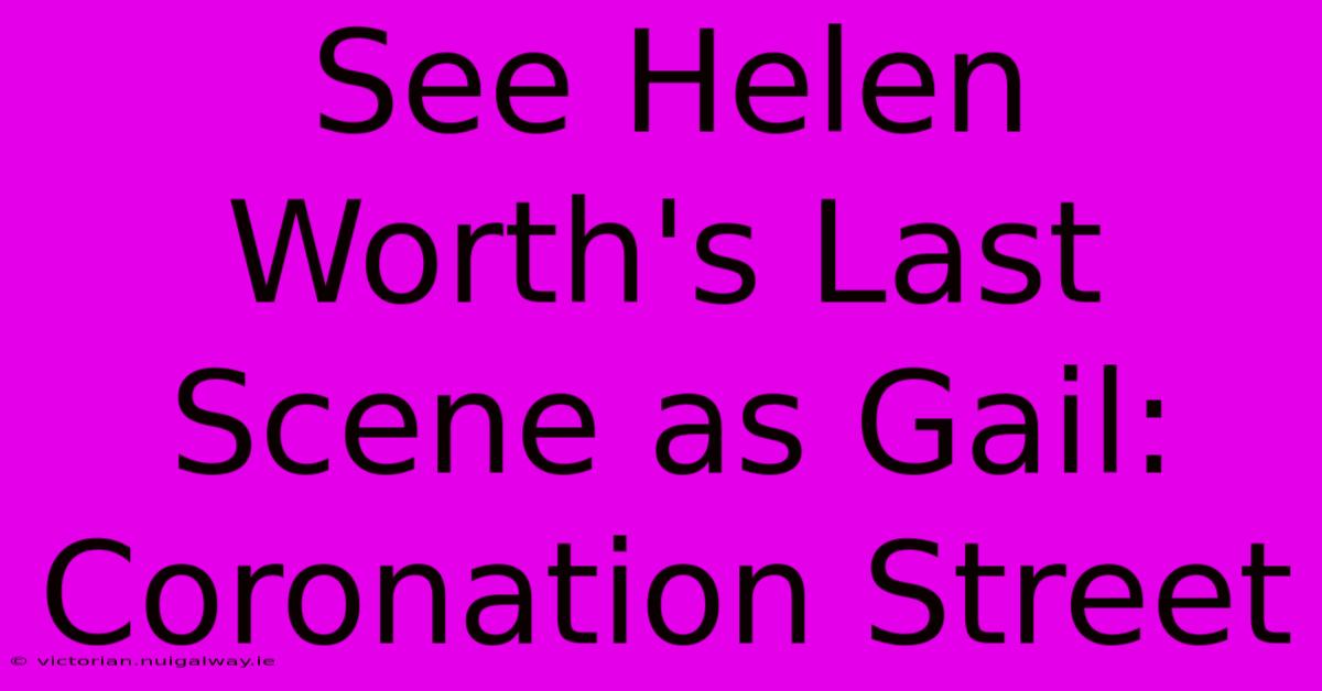 See Helen Worth's Last Scene As Gail: Coronation Street