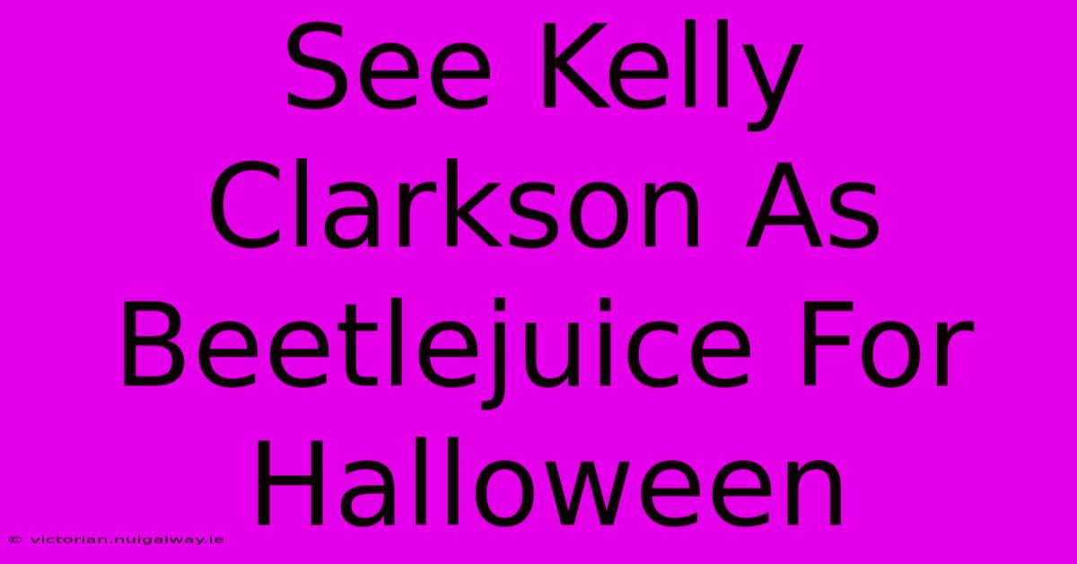 See Kelly Clarkson As Beetlejuice For Halloween 