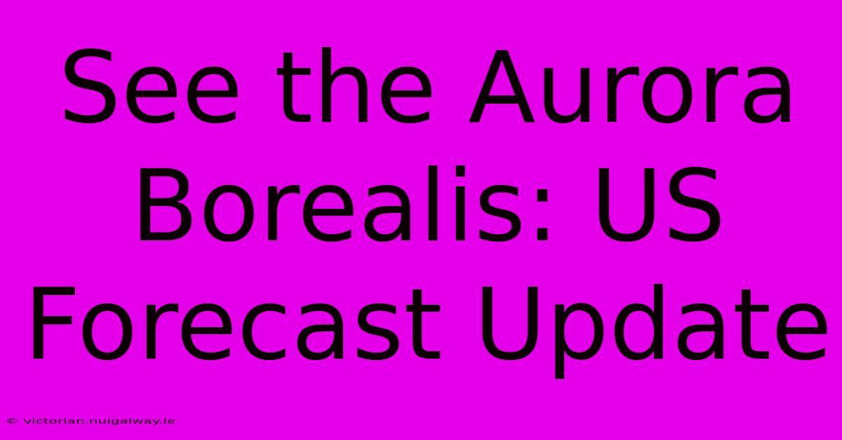 See The Aurora Borealis: US Forecast Update