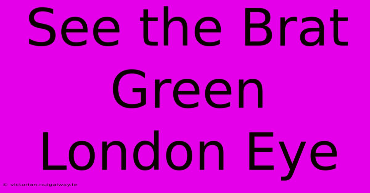 See The Brat Green London Eye