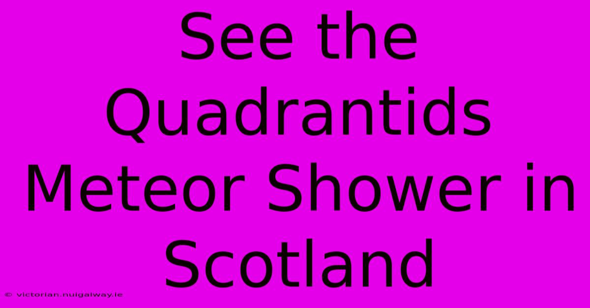 See The Quadrantids Meteor Shower In Scotland