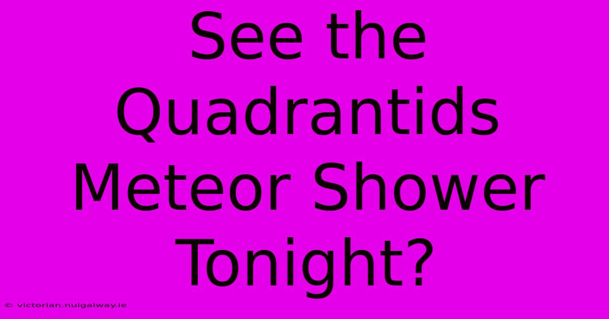 See The Quadrantids Meteor Shower Tonight?