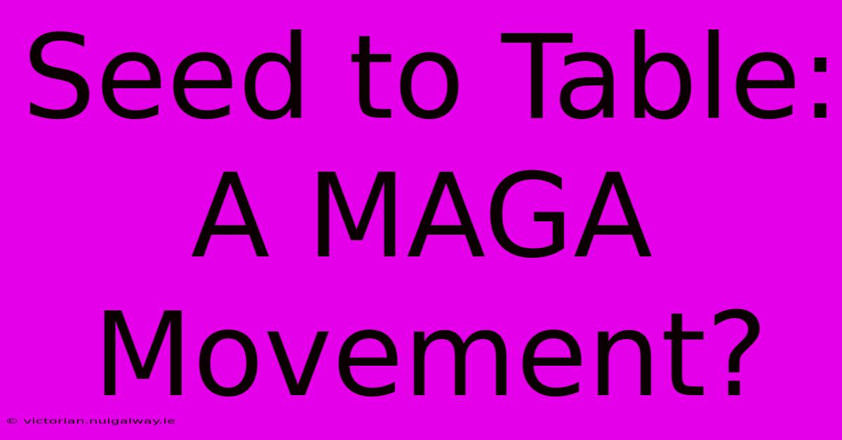 Seed To Table: A MAGA Movement? 