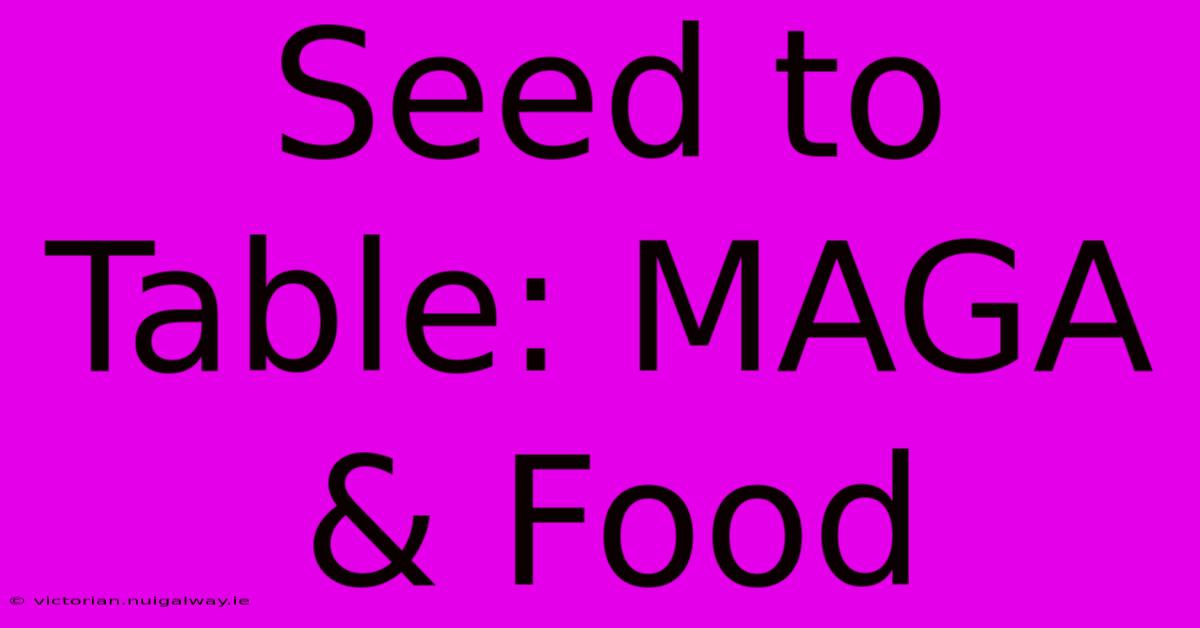 Seed To Table: MAGA & Food