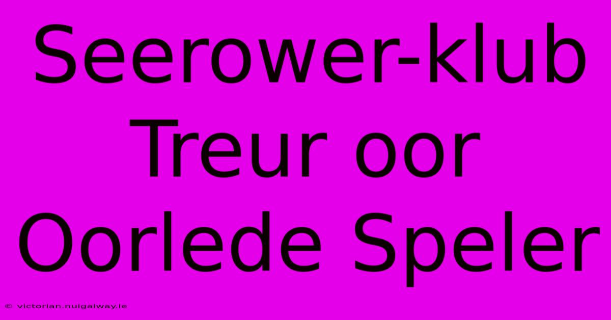 Seerower-klub Treur Oor Oorlede Speler