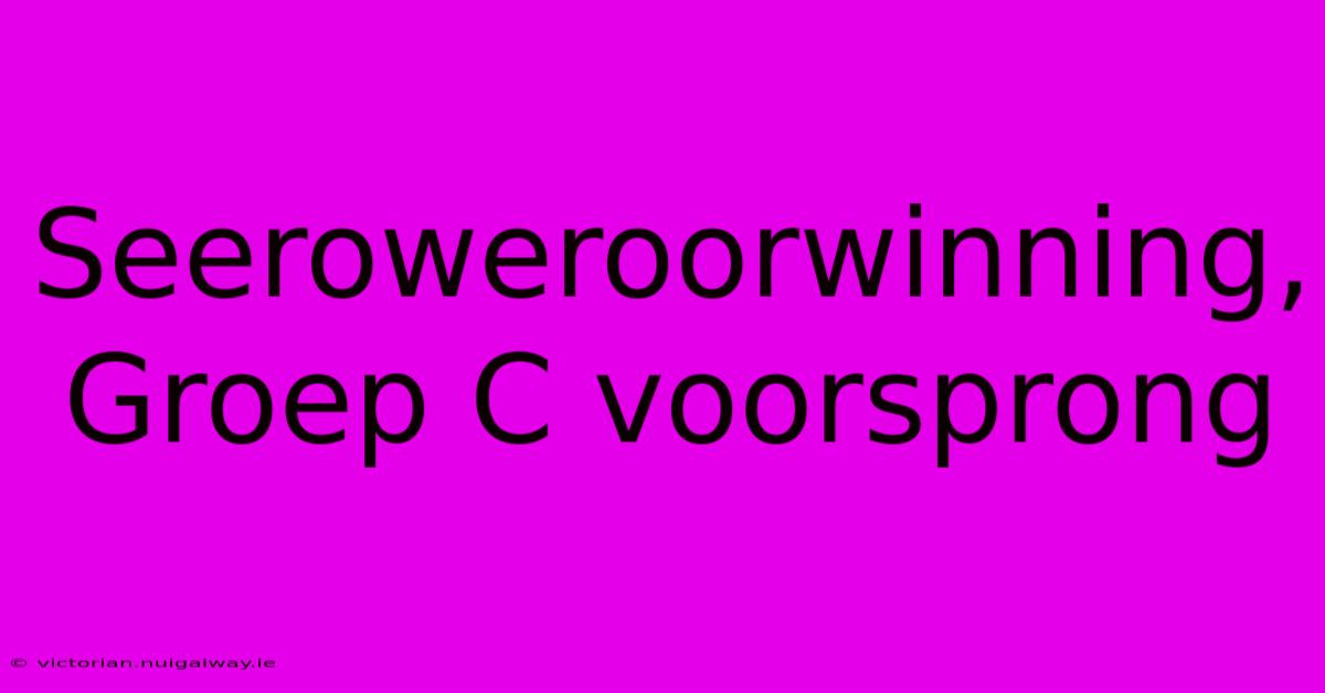 Seeroweroorwinning, Groep C Voorsprong