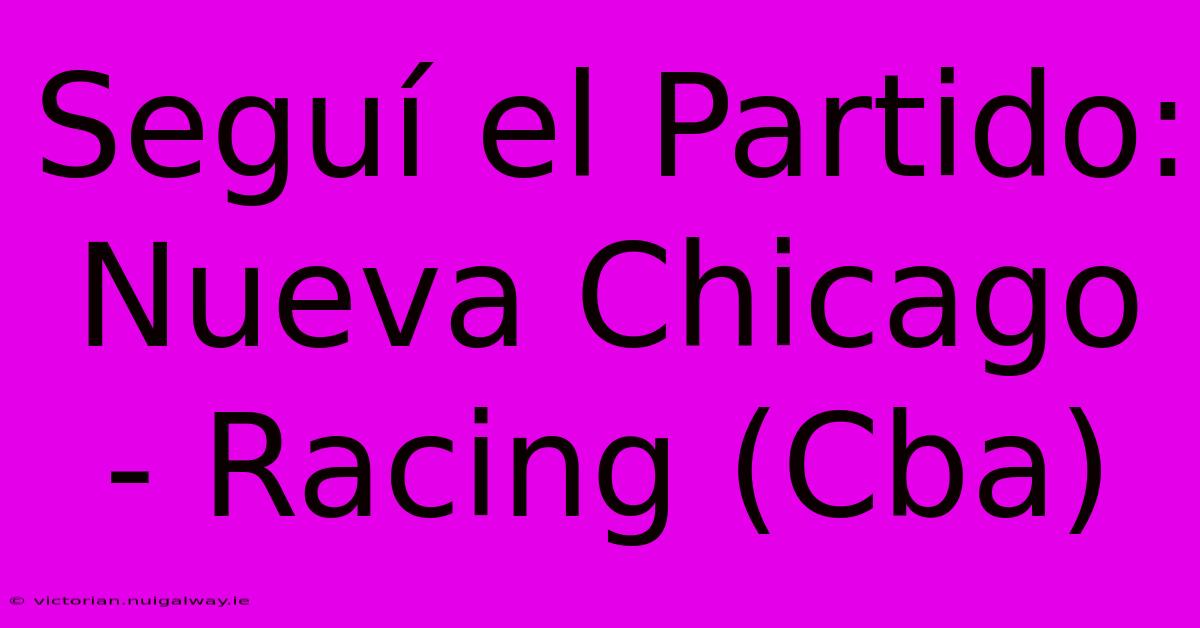 Seguí El Partido: Nueva Chicago - Racing (Cba)