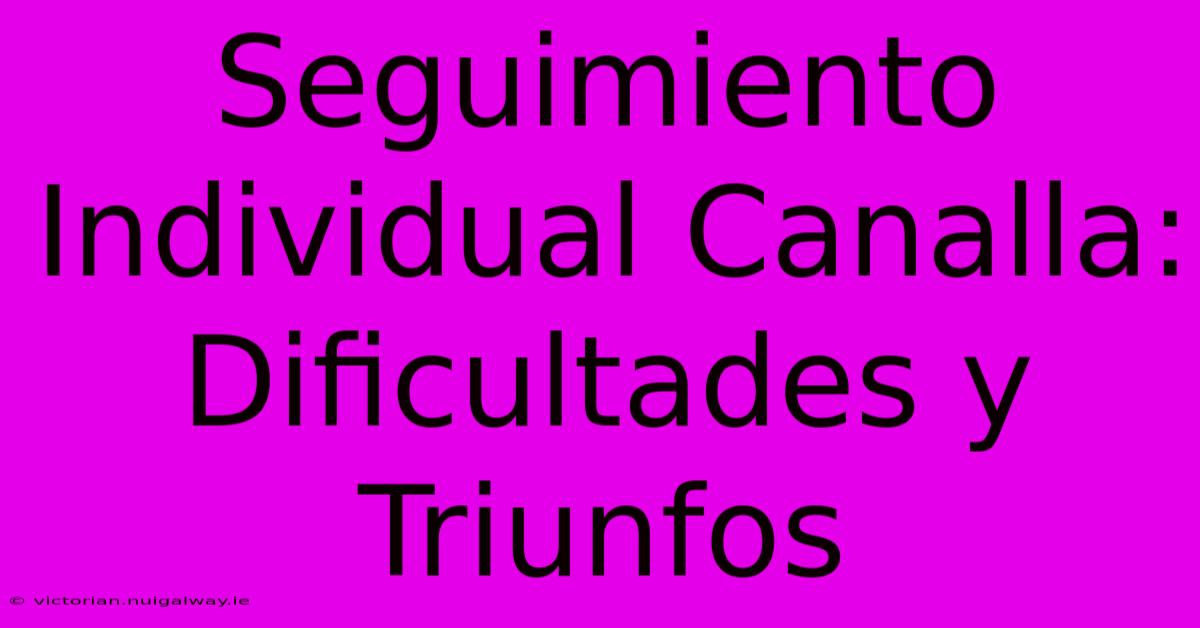 Seguimiento Individual Canalla: Dificultades Y Triunfos