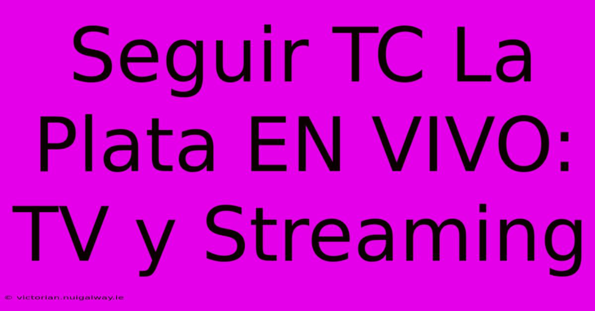 Seguir TC La Plata EN VIVO: TV Y Streaming