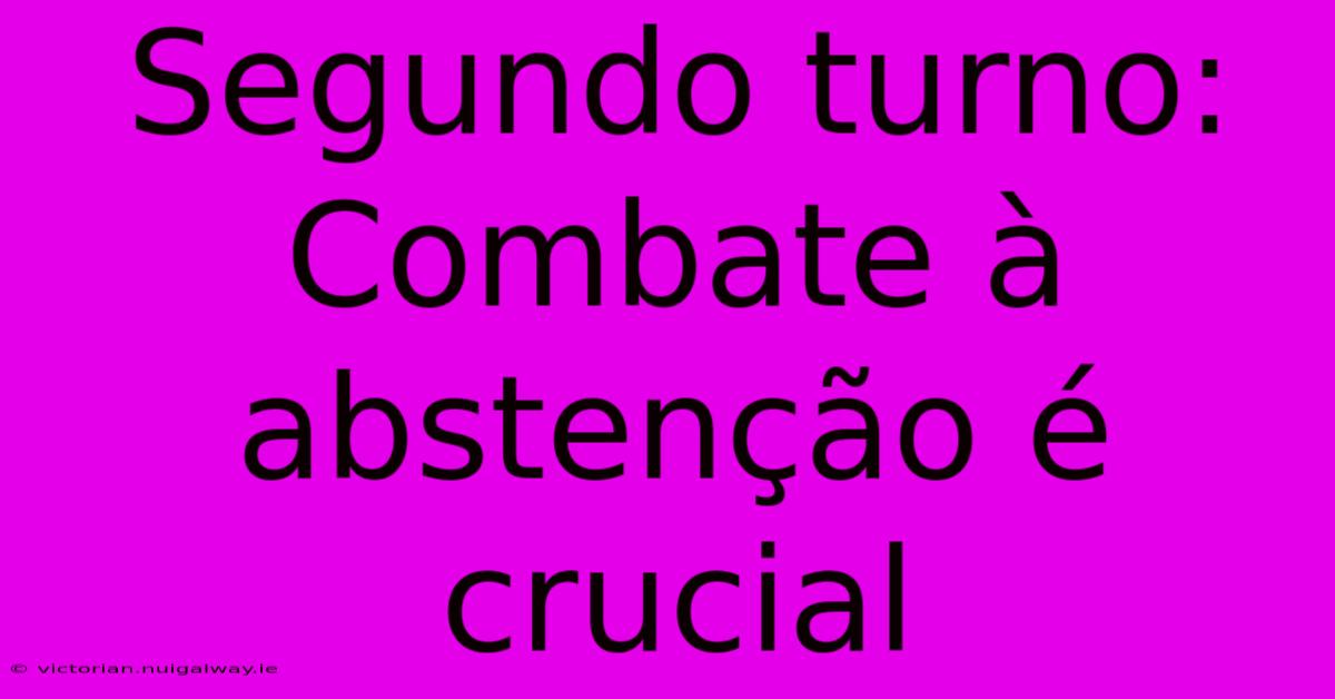 Segundo Turno:  Combate À Abstenção É Crucial