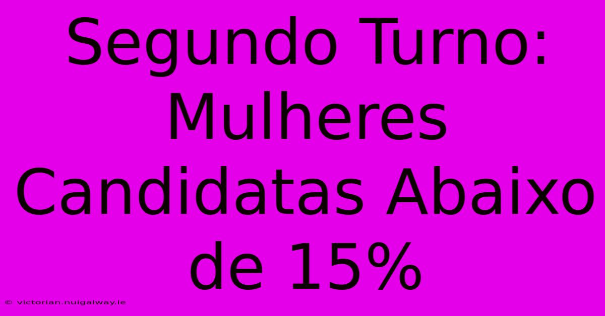 Segundo Turno: Mulheres Candidatas Abaixo De 15%