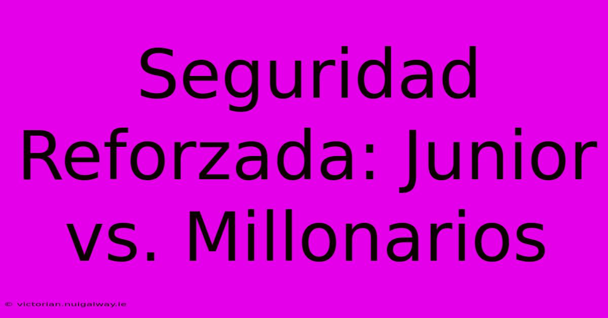 Seguridad Reforzada: Junior Vs. Millonarios