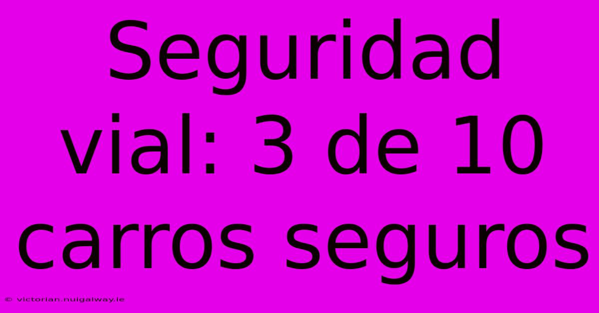 Seguridad Vial: 3 De 10 Carros Seguros