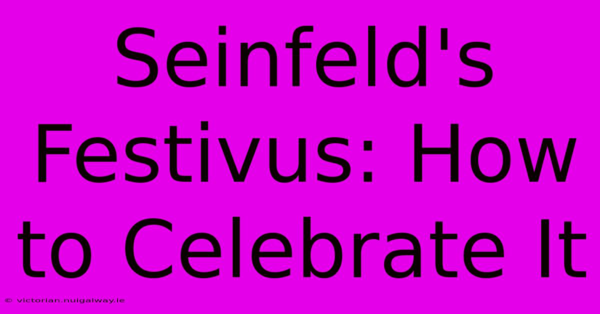 Seinfeld's Festivus: How To Celebrate It