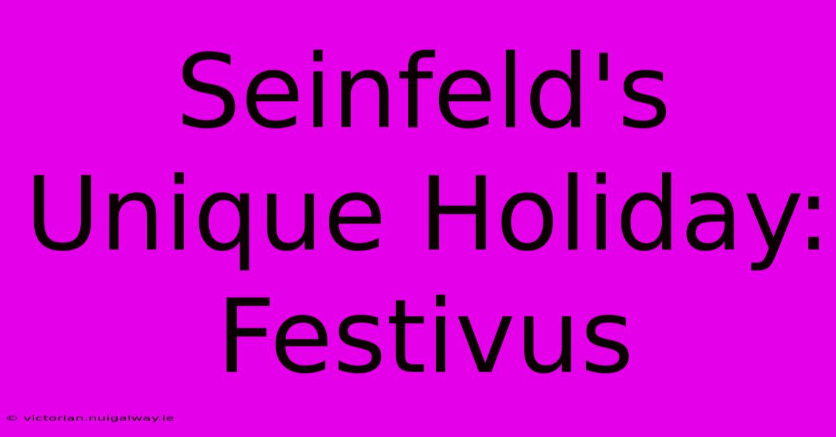 Seinfeld's Unique Holiday: Festivus