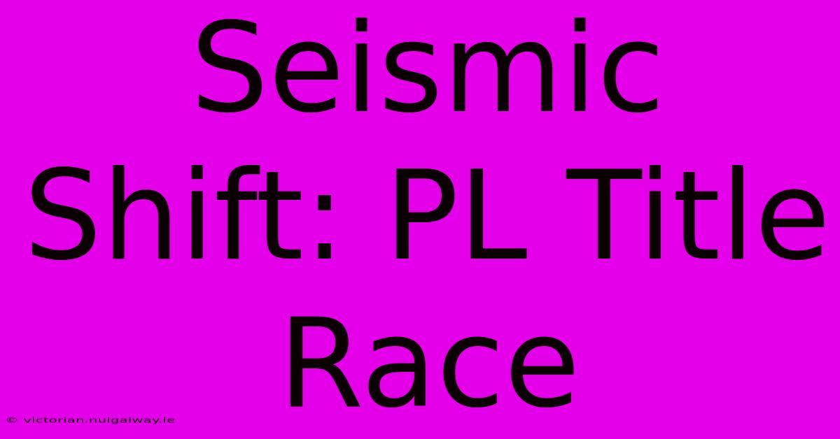 Seismic Shift: PL Title Race