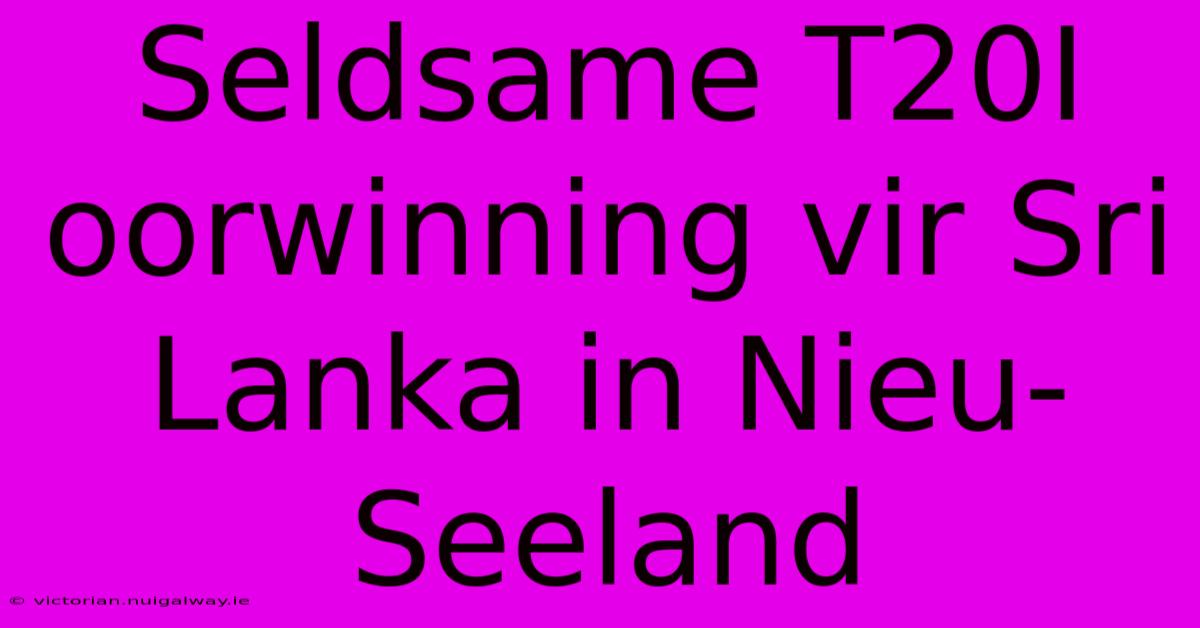 Seldsame T20I Oorwinning Vir Sri Lanka In Nieu-Seeland