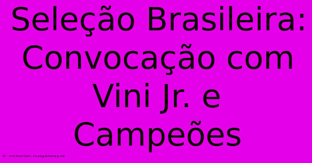 Seleção Brasileira: Convocação Com Vini Jr. E Campeões